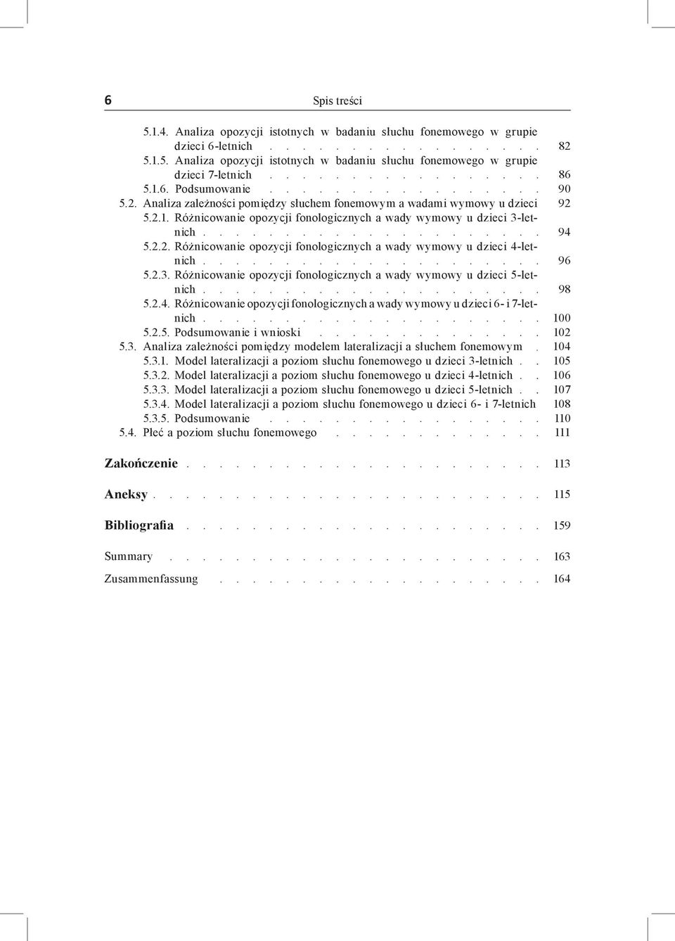 2.3. Różnicowanie opozycji fonologicznych a wady wymowy u dzieci 5-letnich 5.2.4. Różnicowanie opozycji fonologicznych a wady wymowy u dzieci 6- i 7-letnich 5.2.5. Podsumowanie i wnioski 5.3. Analiza zależności pomiędzy modelem lateralizacji a słuchem fonemowym 5.