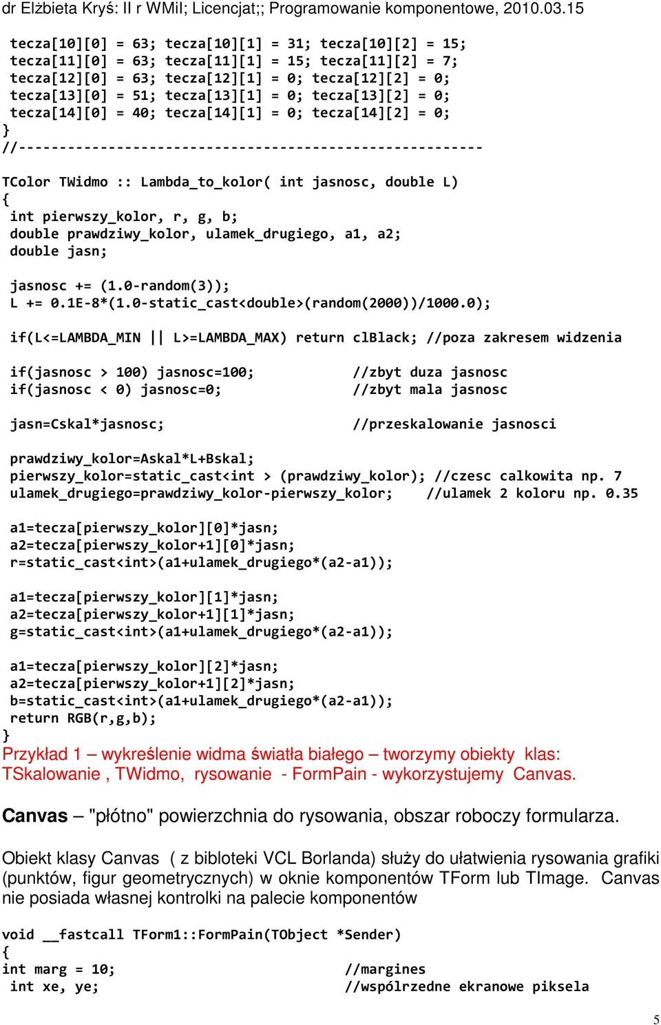 pierwszy_kolor, r, g, b; double prawdziwy_kolor, ulamek_drugiego, a1, a2; double jasn; jasnosc += (1.0-random(3)); L += 0.1E-8*(1.0-static_cast<double>(random(2000))/1000.