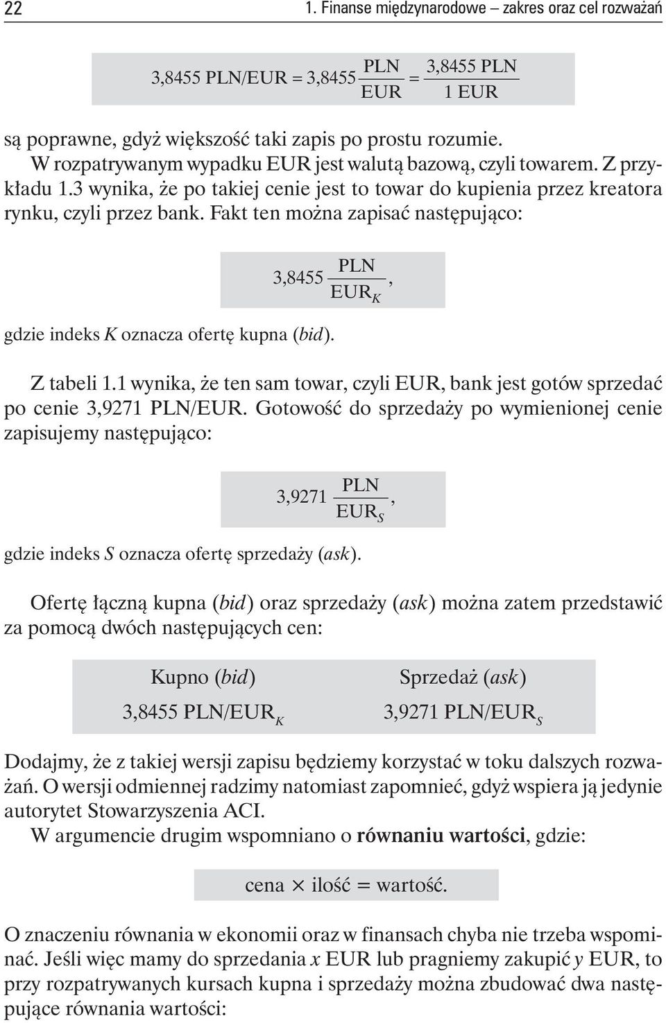 Fakt ten można zapisać następująco: gdzie indeks K oznacza ofertę kupna (bid). 3,8455 PLN EUR K, Z tabeli 1.1 wynika, że ten sam towar, czyli EUR, bank jest gotów sprzedać po cenie 3,9271 PLN/EUR.