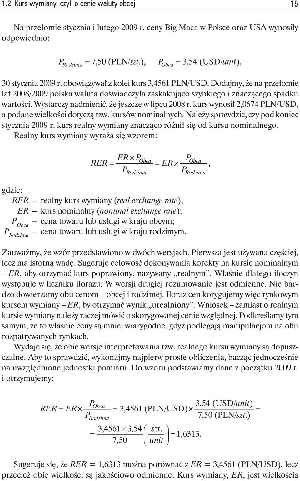 Dodajmy, że na przełomie lat 2008/2009 polska waluta doświadczyła zaskakująco szybkiego i znaczącego spadku wartości. Wystarczy nadmienić, że jeszcze w lipcu 2008 r.