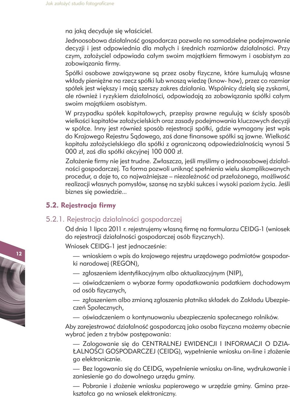 Spółki osobowe zawiązywane są przez osoby fizyczne, które kumulują własne wkłady pieniężne na rzecz spółki lub wnoszą wiedzę (know- how), przez co rozmiar spółek jest większy i mają szerszy zakres