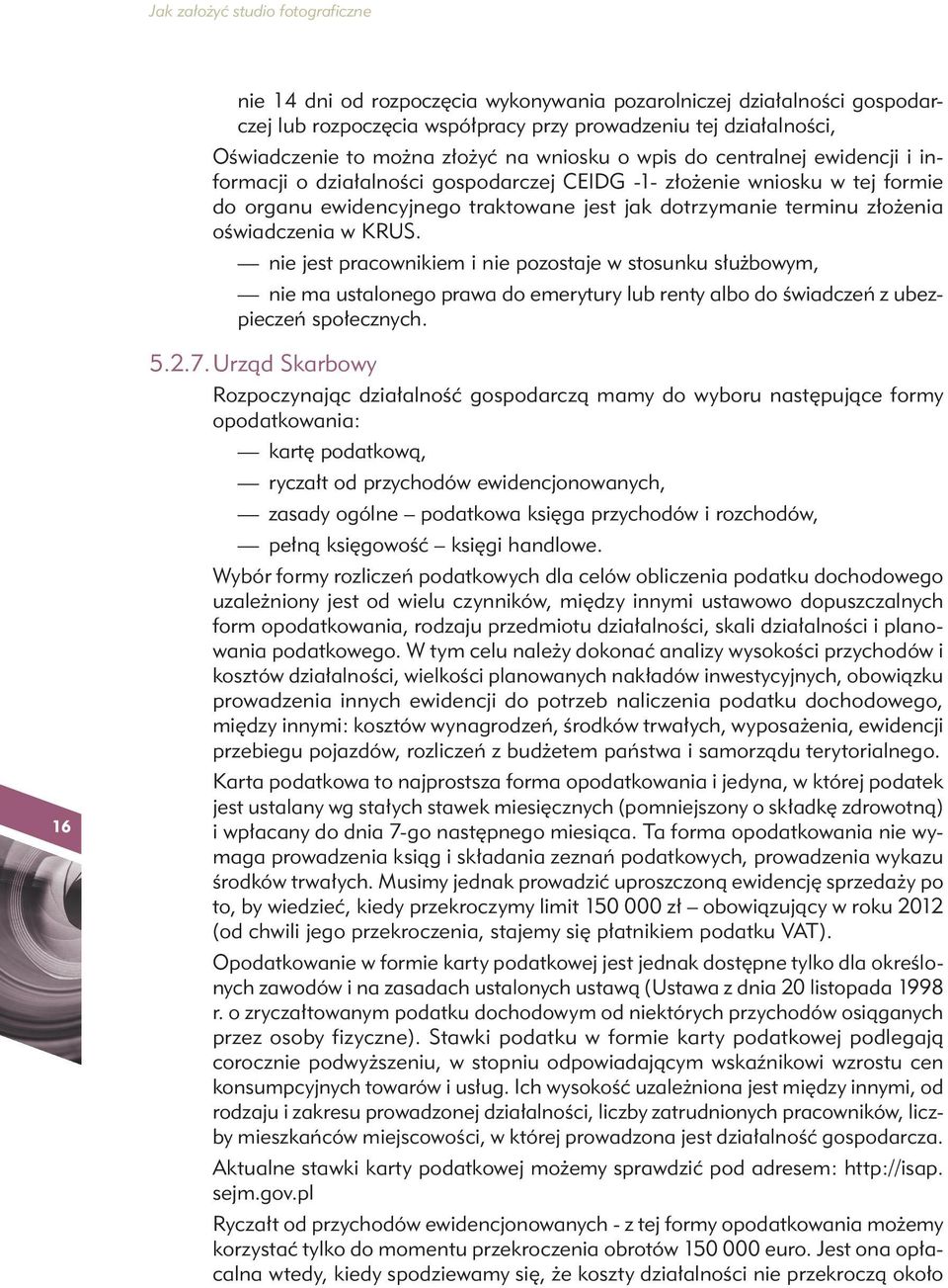 nie jest pracownikiem i nie pozostaje w stosunku służbowym, nie ma ustalonego prawa do emerytury lub renty albo do świadczeń z ubezpieczeń społecznych. 16 5.2.7.