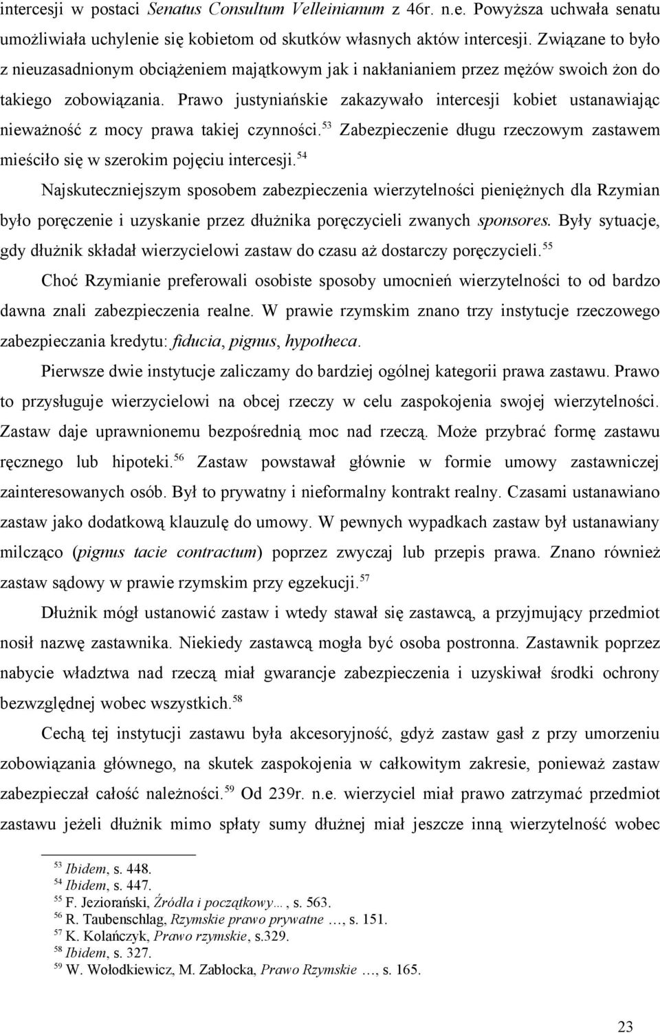 Prawo justyniańskie zakazywało intercesji kobiet ustanawiając nieważność z mocy prawa takiej czynności. 53 Zabezpieczenie długu rzeczowym zastawem mieściło się w szerokim pojęciu intercesji.