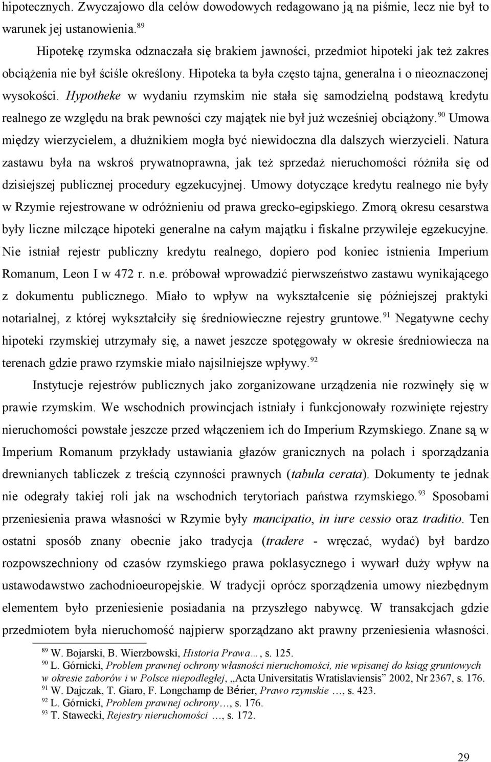 Hypotheke w wydaniu rzymskim nie stała się samodzielną podstawą kredytu realnego ze względu na brak pewności czy majątek nie był już wcześniej obciążony.