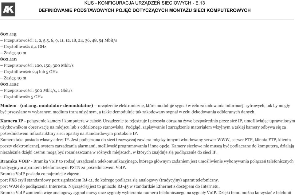 modulator-demodulator) urządzenie elektroniczne, które moduluje sygnał w celu zakodowania informacji cyfrowych, tak by mogły być przesyłane w wybranym medium transmisyjnym, a także demoduluje tak