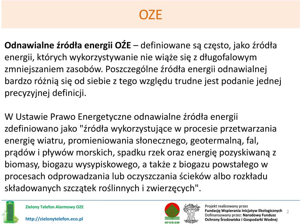 W Ustawie Prawo Energetyczne odnawialne źródła energii zdefiniowano jako "źródła wykorzystujące w procesie przetwarzania energię wiatru, promieniowania słonecznego, geotermalną,