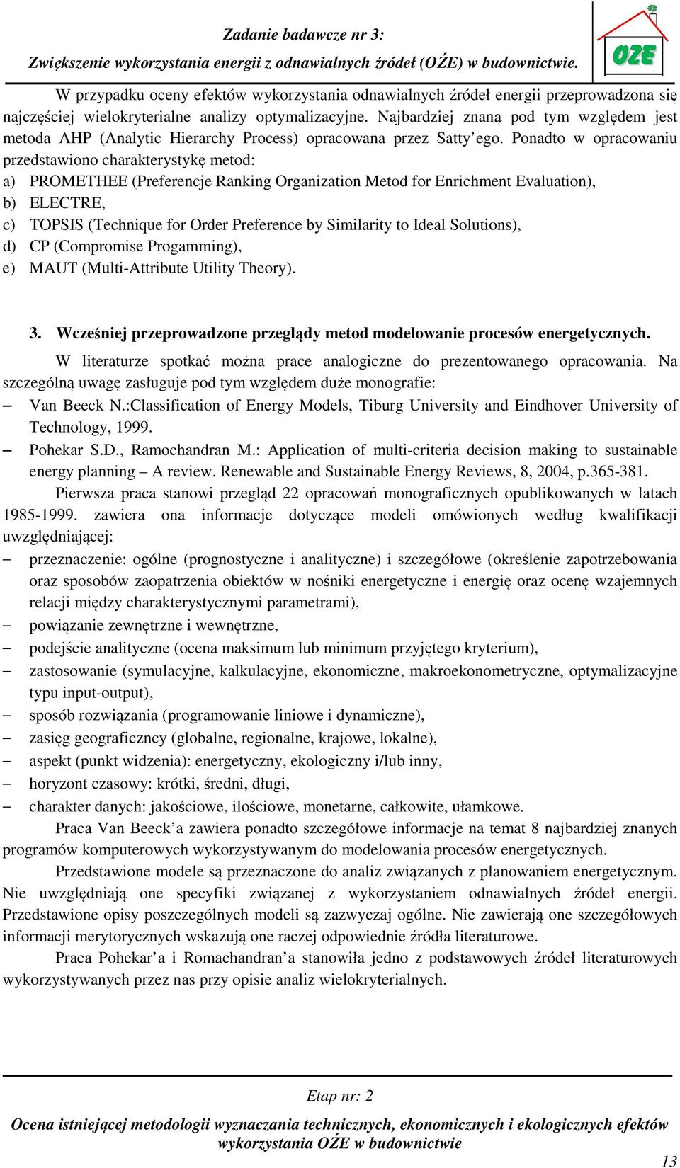 Ponadto w opracowaniu przedstawiono charakterystykę metod: a) PROMETHEE (Preferencje Ranking Organization Metod for Enrichment Evaluation), b) ELECTRE, c) TOPSIS (Technique for Order Preference by