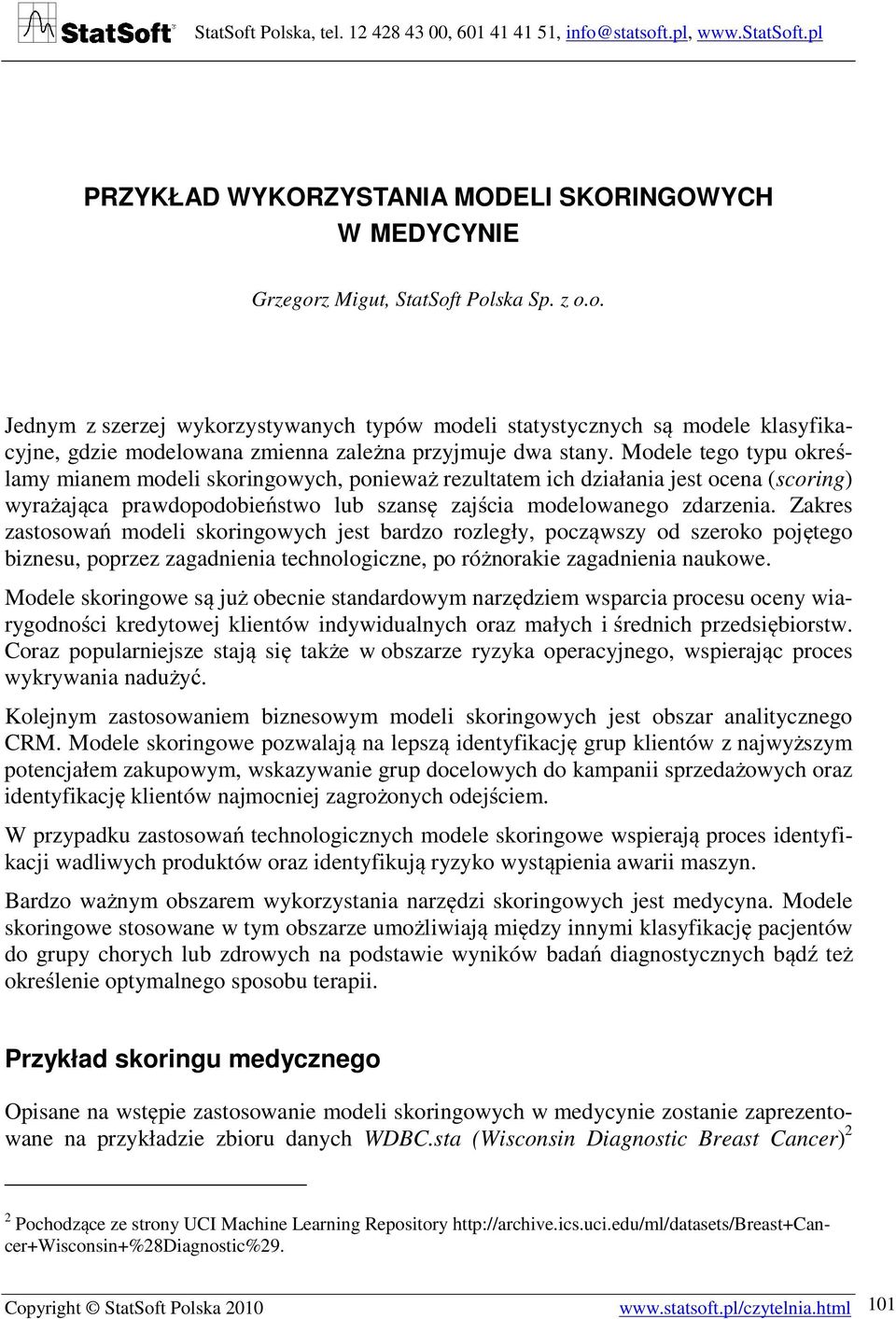 Modele tego typu określamy mianem modeli skoringowych, ponieważ rezultatem ich działania jest ocena (scoring) wyrażająca prawdopodobieństwo lub szansę zajścia modelowanego zdarzenia.