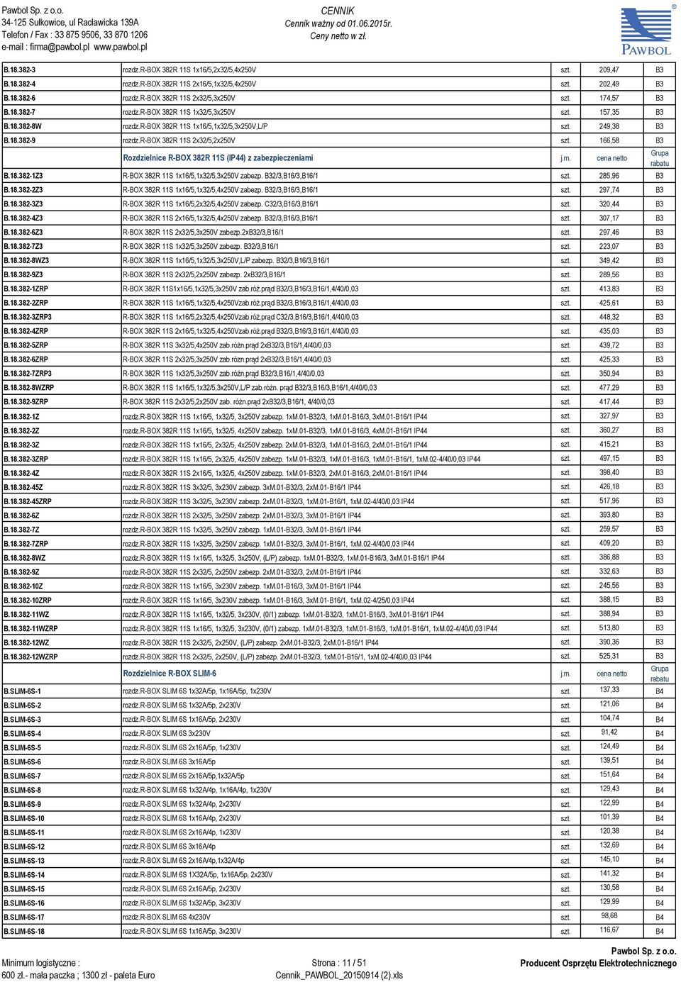 166,58 B3 Rozdzielnice R-BOX 382R 11S (IP44) z zabezpieczeniami j.m. cena netto B.18.382-1Z3 R-BOX 382R 11S 1x16/5,1x32/5,3x250V zabezp. B32/3,B16/3,B16/1 szt. 285,96 B3 B.18.382-2Z3 R-BOX 382R 11S 1x16/5,1x32/5,4x250V zabezp.