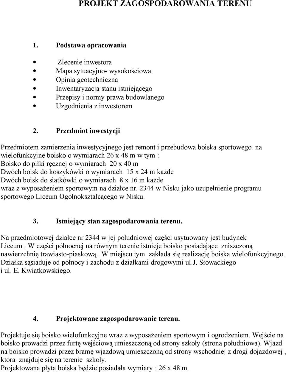 Przedmiot inwestycji Przedmiotem zamierzenia inwestycyjnego jest remont i przebudowa boiska sportowego na wielofunkcyjne boisko o wymiarach 26 x 48 m w tym : Boisko do piłki ręcznej o wymiarach 20 x