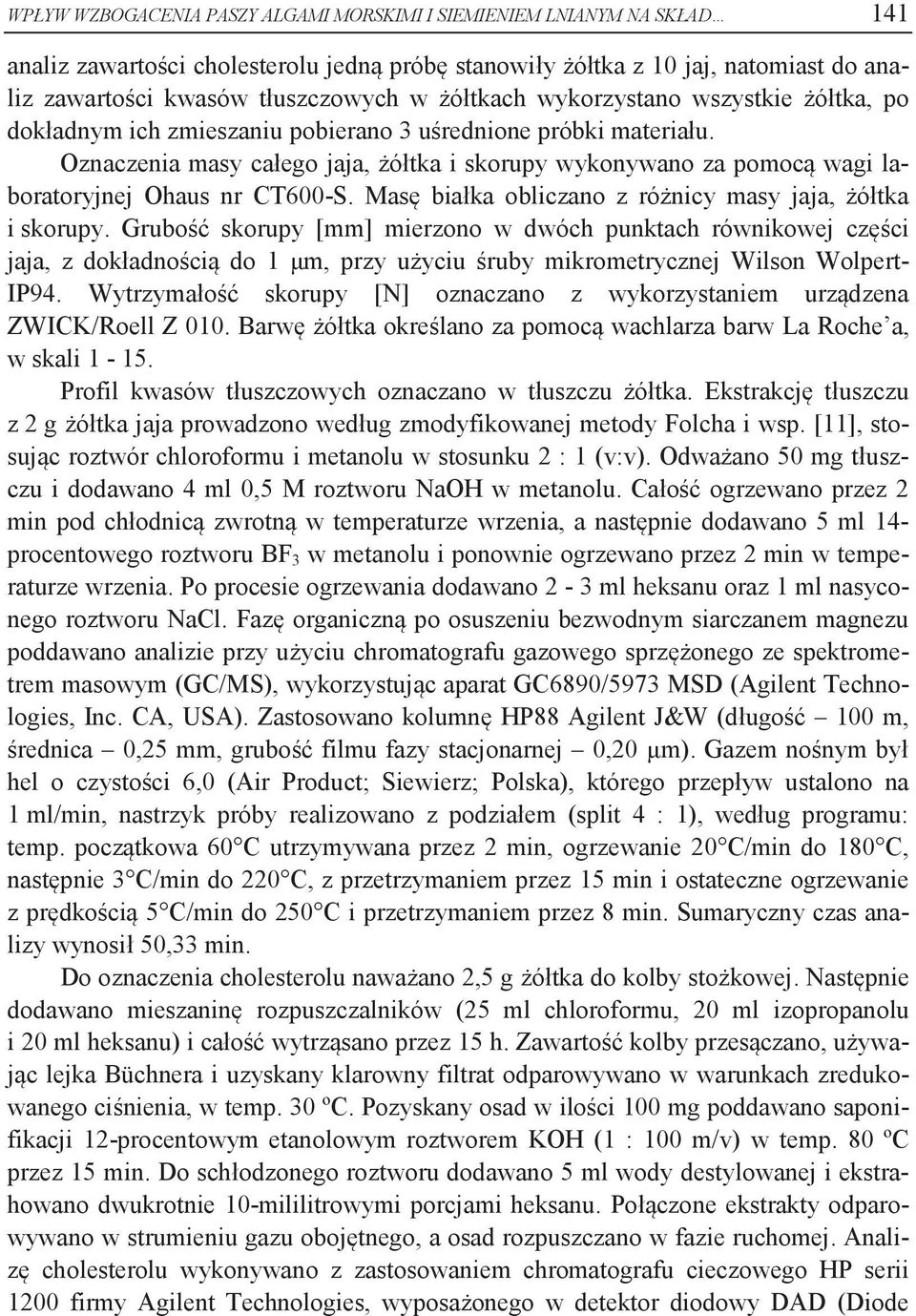 Oznaczenia masy całego jaja, żółtka i skorupy wykonywano za pomocą wagi laboratoryjnej Ohaus nr CT600-S. Masę białka obliczano z różnicy masy jaja, żółtka i skorupy.