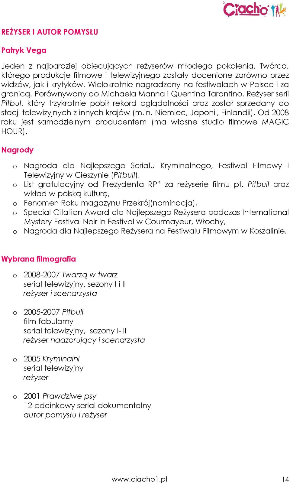 Porównywany do Michaela Manna i Quentina Tarantino. ReŜyser serii Pitbul, który trzykrotnie pobił rekord oglądalności oraz został sprzedany do stacji telewizyjnych z innych krajów (m.in. Niemiec, Japonii, Finlandii).