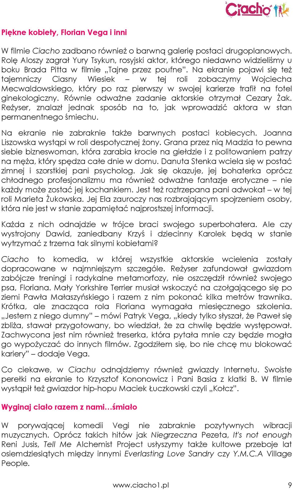 Na ekranie pojawi się teŝ tajemniczy Ciasny Wiesiek w tej roli zobaczymy Wojciecha Mecwaldowskiego, który po raz pierwszy w swojej karierze trafił na fotel ginekologiczny.