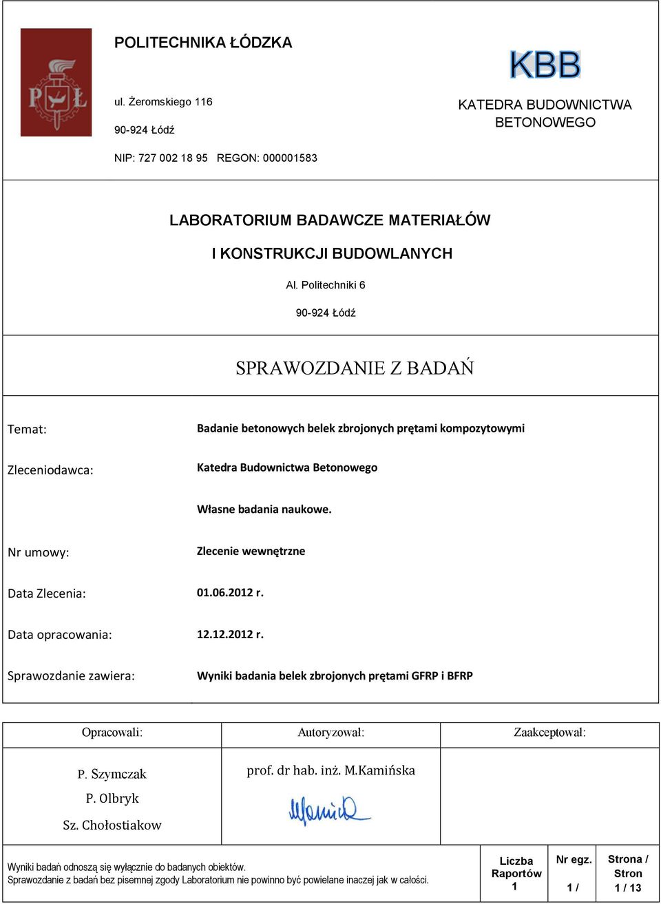 Nr umowy: Zlecenie wewnętrzne Data Zlecenia: 01.06.2012 r. Data opracowania: 12.12.2012 r. Sprawozdanie zawiera: Wyniki badania belek zbrojonych prętami GFRP i BFRP Opracowali: Autoryzował: Zaakceptował: P.