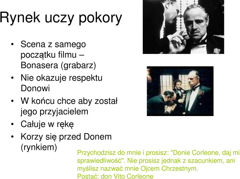 (rynkiem) Przychodzisz do mnie i prosisz: "Donie Corleone, daj mi sprawiedliwość".