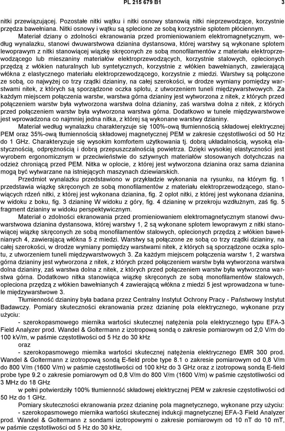 Materiał dziany o zdolności ekranowania przed promieniowaniem elektromagnetycznym, według wynalazku, stanowi dwuwarstwowa dzianina dystansowa, której warstwy są wykonane splotem lewoprawym z nitki