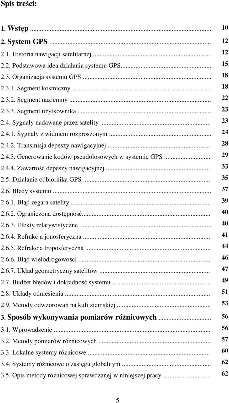 .. 2.4.4. Zawartość depeszy nawigacyjnej... 2.5. Działanie odbiornika GPS... 2.6. Błędy systemu... 2.6.1. Błąd zegara satelity... 2.6.2. Ograniczona dostępność... 2.6.3. Efekty relatywistyczne... 2.6.4. Refrakcja jonosferyczna.