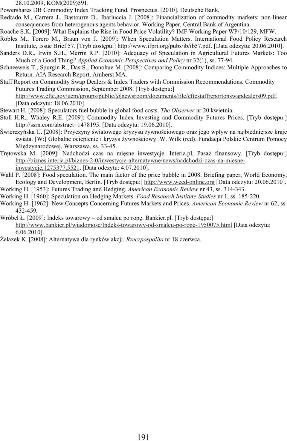 [2009]: What Explains the Rise in Food Price Volatility? IMF Working Paper WP/10/129, MFW. Robles M., Torero M., Braun von J. [2009]: When Speculation Matters.