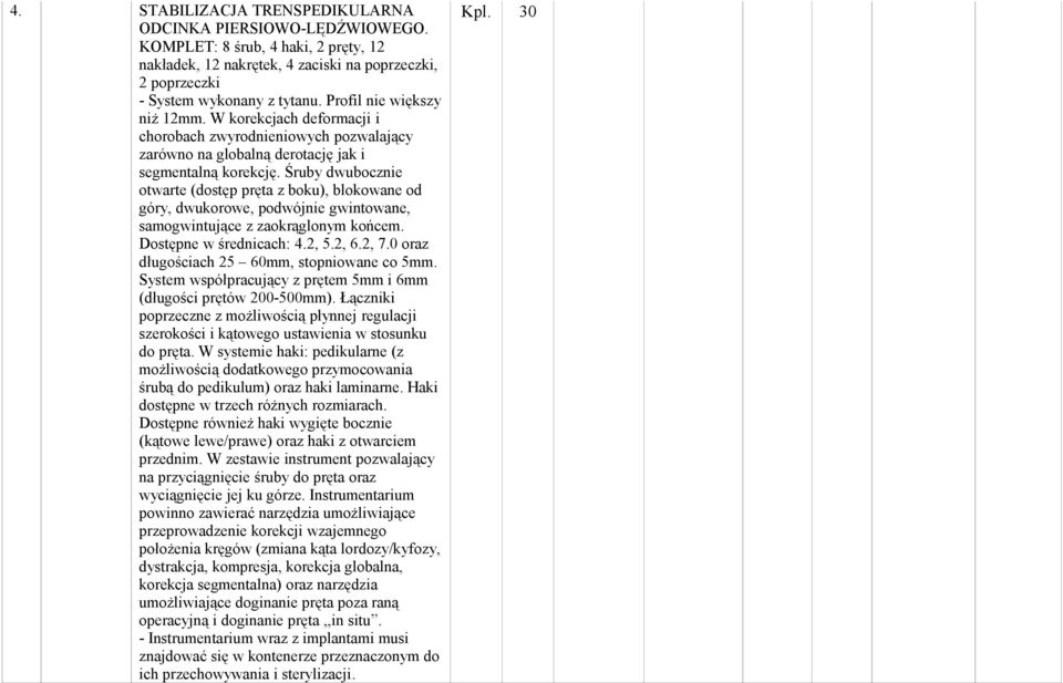 Śruby dwubocznie otwarte (dostęp pręta z boku), blokowane od góry, dwukorowe, podwójnie gwintowane, samogwintujące z zaokrąglonym końcem. Dostępne w średnicach: 4.2, 5.2, 6.2, 7.