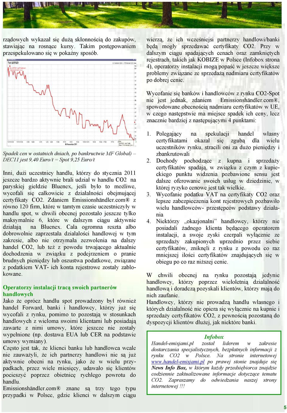 Przy w dalszym ciągu spadających cenach oraz zamkniętych rejestrach, takich jak KOBIZE w Polsce (Infobox strona 4), operatorzy instalacji mogą popaść w jeszcze większe problemy związane ze sprzedażą