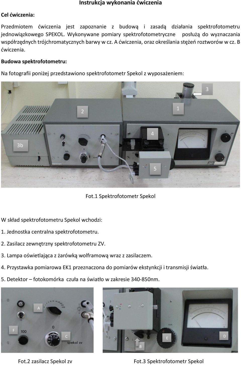 Budowa spektrofotometru: Na fotografii poniżej przedstawiono spektrofotometr Spekol z wyposażeniem: 3 a 2 1 1 4 3b 5 Fot.1 Spektrofotometr Spekol W skład spektrofotometru Spekol wchodzi: 1.