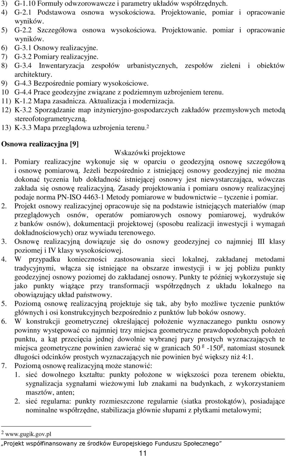 9) G-4.3 Bezpośrednie pomiary wysokościowe. 10 G-4.4 Prace geodezyjne związane z podziemnym uzbrojeniem terenu. 11) K-1.2 Mapa zasadnicza. Aktualizacja i modernizacja. 12) K-3.