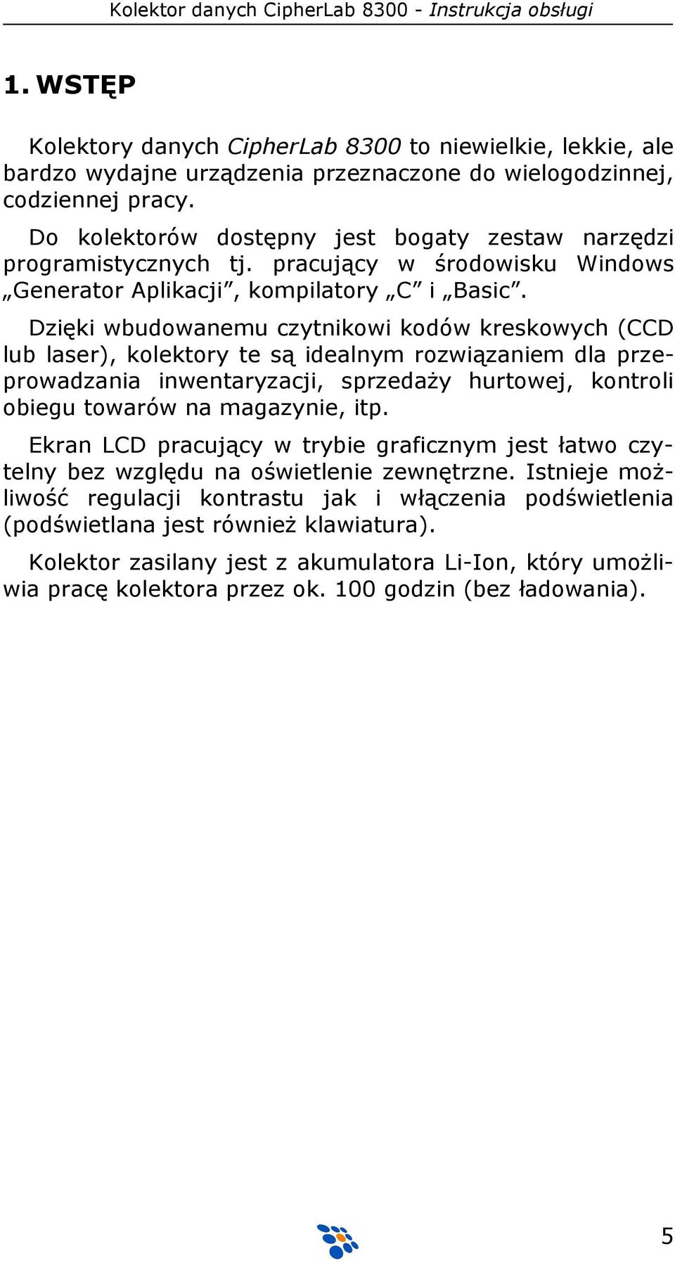 Dzięki wbudowanemu czytnikowi kodów kreskowych (CCD lub laser), kolektory te są idealnym rozwiązaniem dla przeprowadzania inwentaryzacji, sprzedaŝy hurtowej, kontroli obiegu towarów na magazynie, itp.