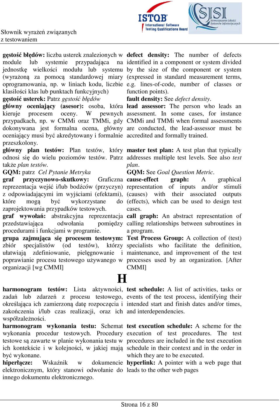 w CMMi oraz TMMi, gdy dokonywana jest formalna ocena, główny oceniający musi być akredytowany i formalnie przeszkolony. główny plan testów: Plan testów, który odnosi się do wielu poziomów testów.