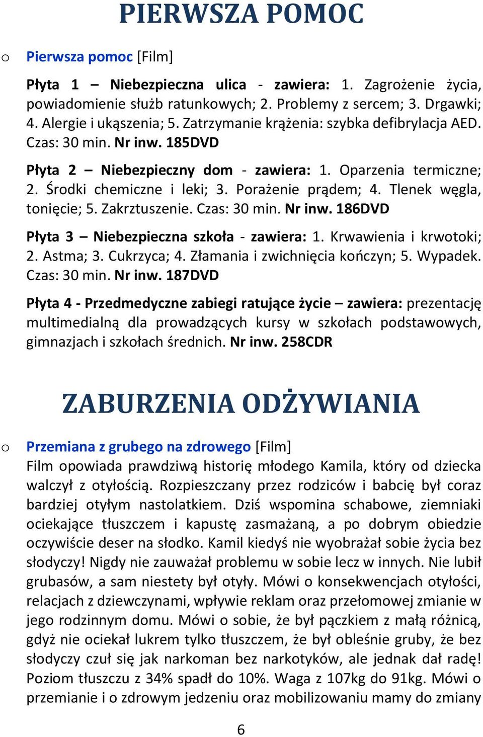 Tlenek węgla, tonięcie; 5. Zakrztuszenie. Czas: 30 min. Nr inw. 186DVD Płyta 3 Niebezpieczna szkoła - zawiera: 1. Krwawienia i krwotoki; 2. Astma; 3. Cukrzyca; 4. Złamania i zwichnięcia kończyn; 5.