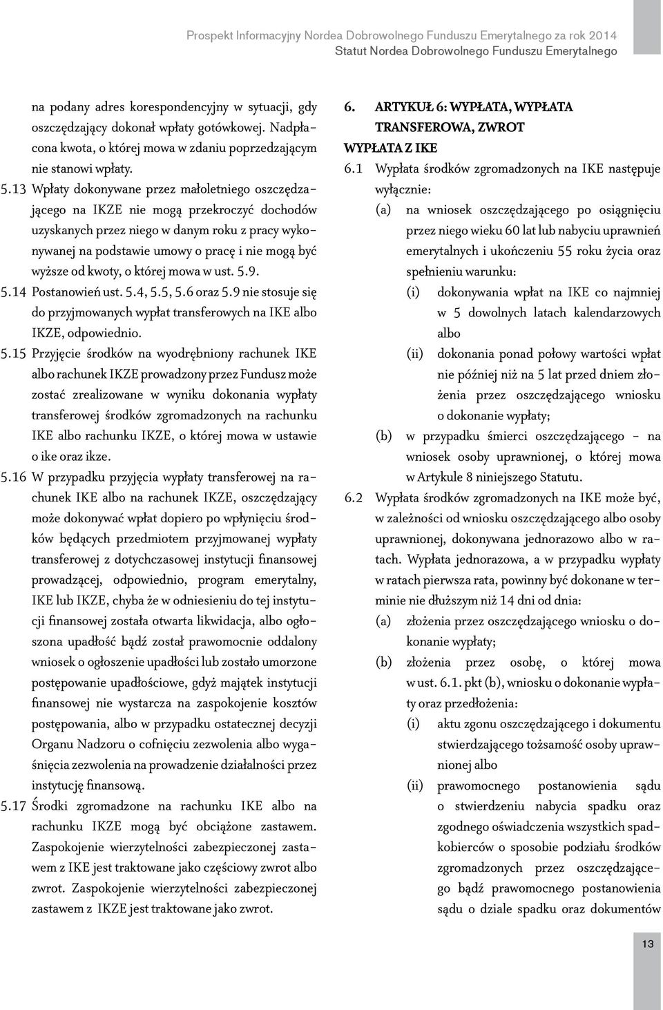 13 Wpłaty dokonywane przez małoletniego oszczędzającego na IKZE nie mogą przekroczyć dochodów uzyskanych przez niego w danym roku z pracy wykonywanej na podstawie umowy o pracę i nie mogą być wyższe