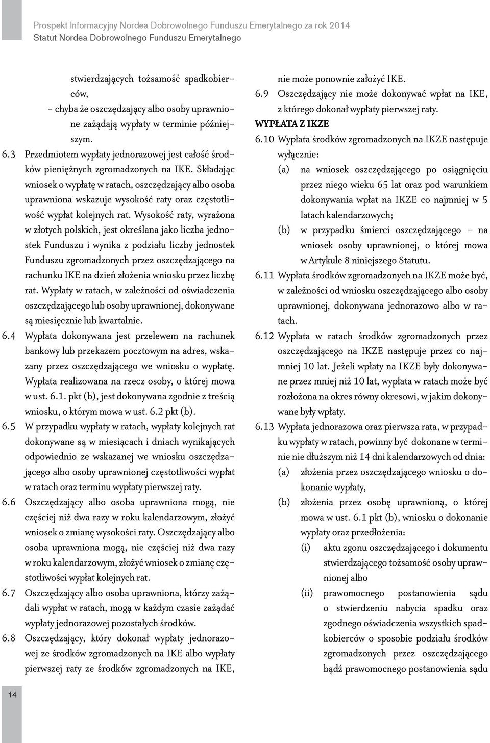 Składając wniosek o wypłatę w ratach, oszczędzający albo osoba uprawniona wskazuje wysokość raty oraz częstotliwość wypłat kolejnych rat.