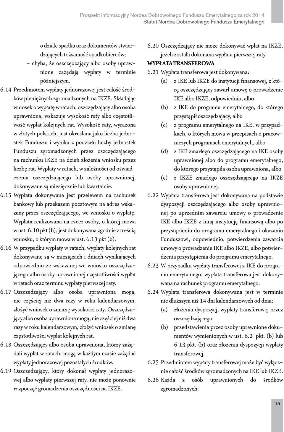 Składając wniosek o wypłatę w ratach, oszczędzający albo osoba uprawniona, wskazuje wysokość raty albo częstotliwość wypłat kolejnych rat.