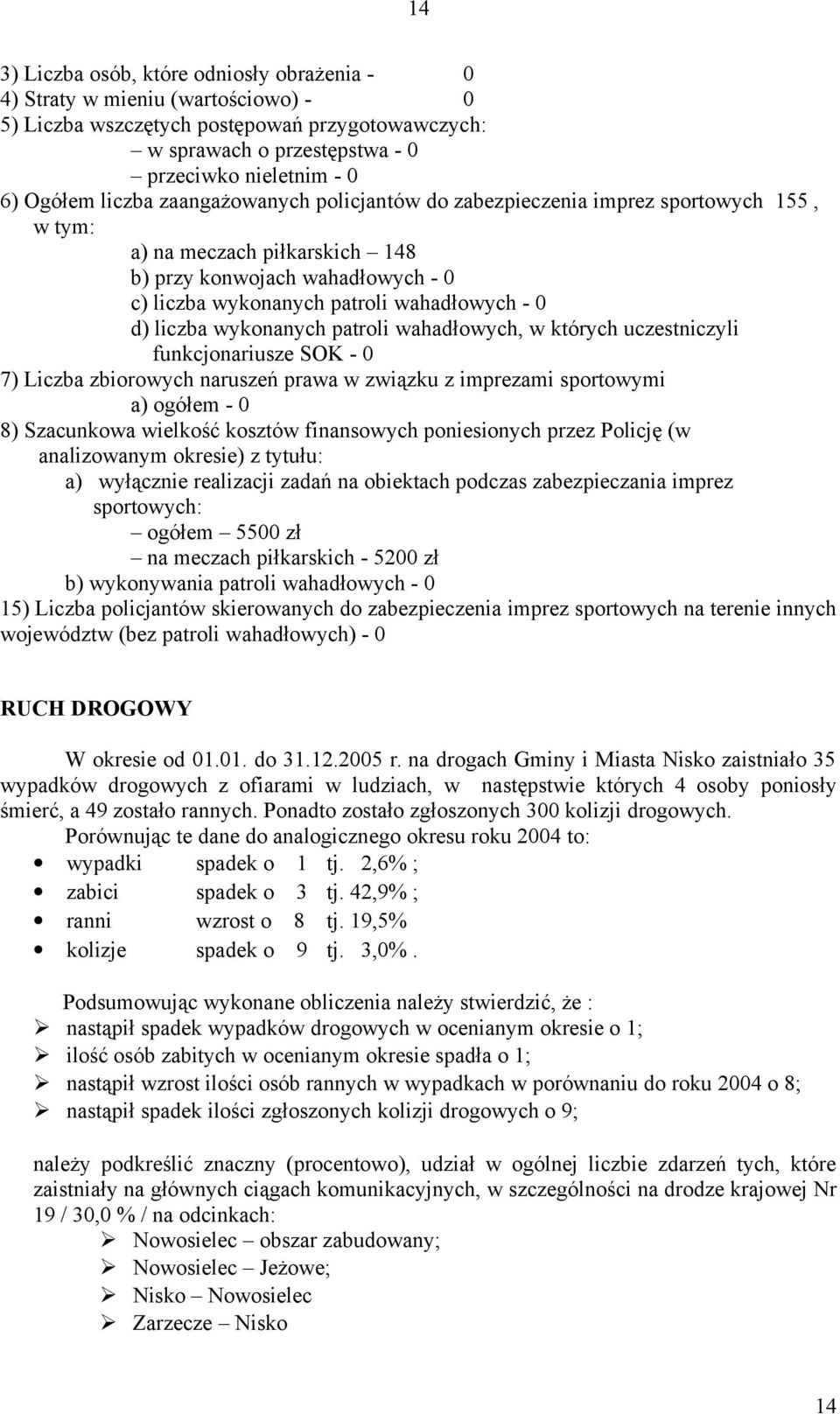 liczba wykonanych patroli wahadłowych, w których uczestniczyli funkcjonariusze SOK - 0 7) Liczba zbiorowych naruszeń prawa w związku z imprezami sportowymi a) ogółem - 0 8) Szacunkowa wielkość