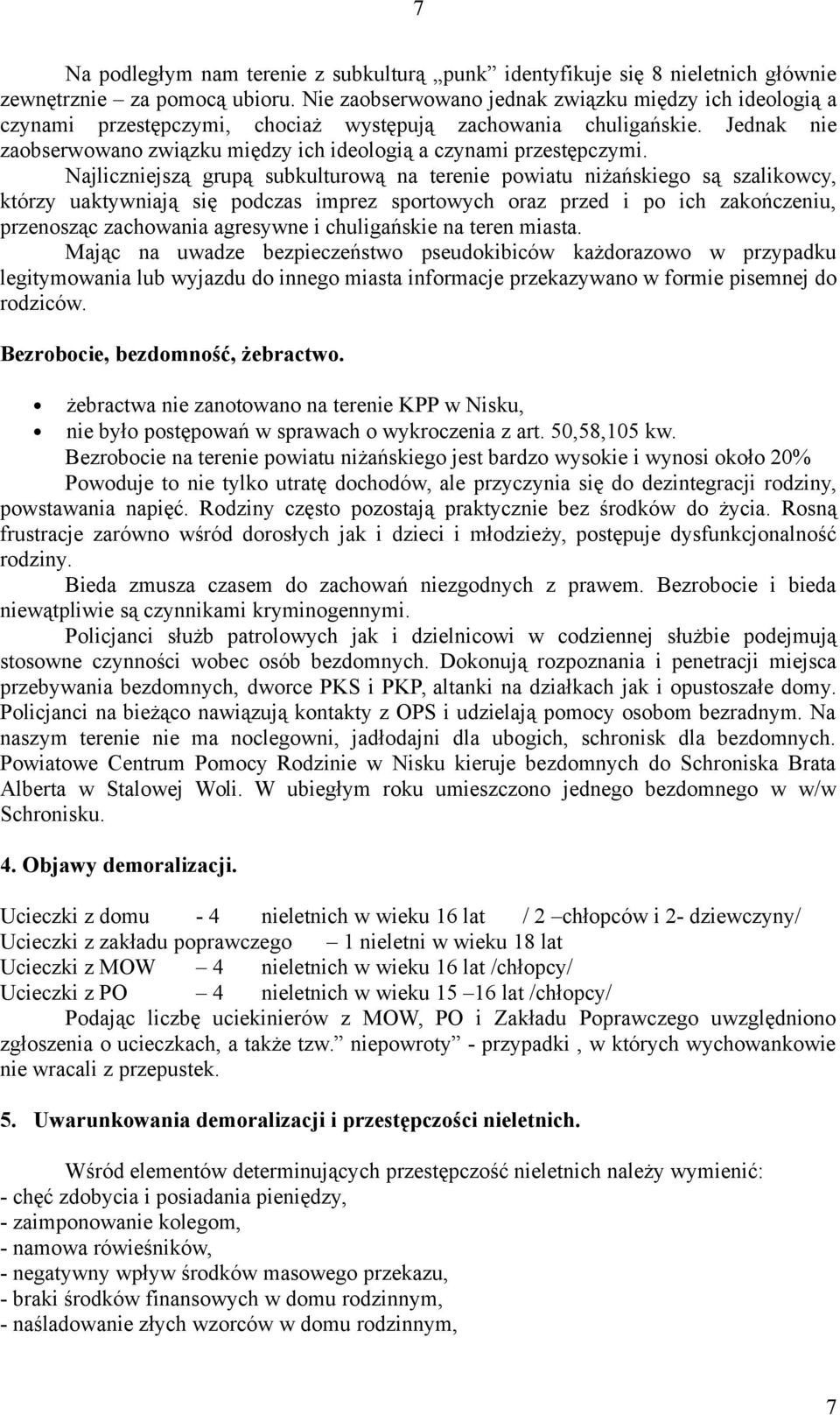 Najliczniejszą grupą subkulturową na terenie powiatu niżańskiego są szalikowcy, którzy uaktywniają się podczas imprez sportowych oraz przed i po ich zakończeniu, przenosząc zachowania agresywne i