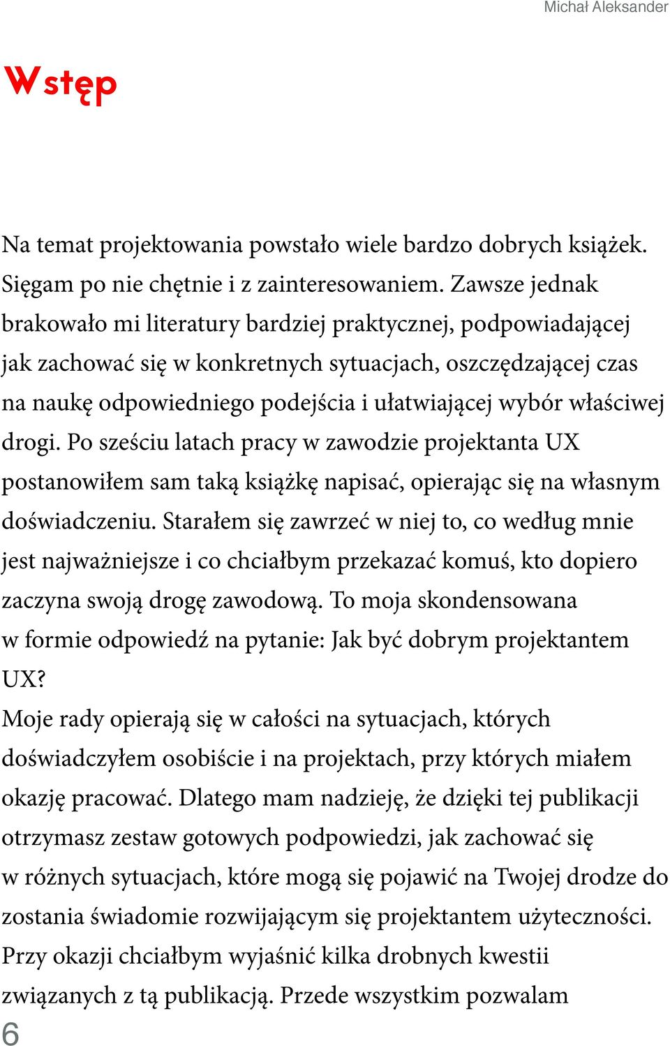 właściwej drogi. Po sześciu latach pracy w zawodzie projektanta UX postanowiłem sam taką książkę napisać, opierając się na własnym doświadczeniu.