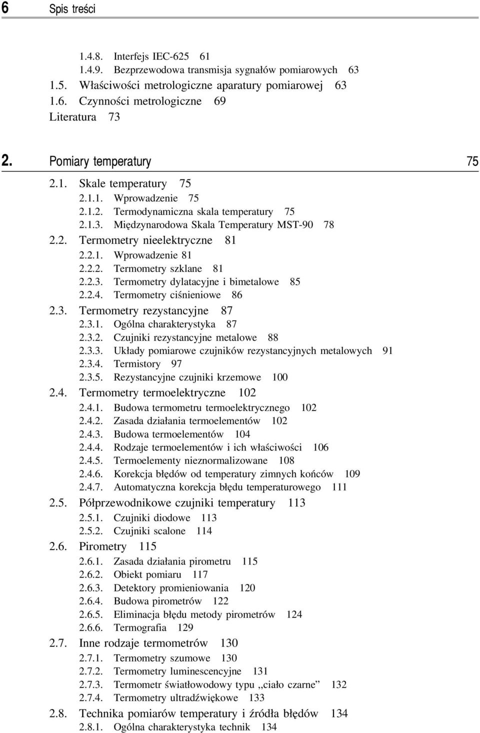 2.1. Wprowadzenie 81 2.2.2. Termometry szklane 81 2.2.3. Termometry dylatacyjne i bimetalowe 85 2.2.4. Termometry ciśnieniowe 86 2.3. Termometry rezystancyjne 87 2.3.1. Ogólna charakterystyka 87 2.3.2. Czujniki rezystancyjne metalowe 88 2.