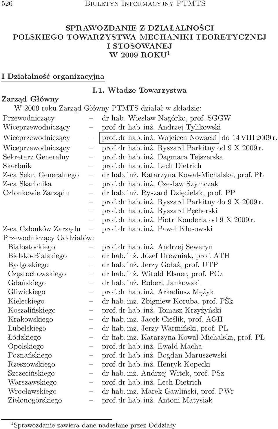 dr hab. inż. Andrzej Tylikowski Wiceprzewodniczący prof. dr hab. inż. Wojciech Nowacki do 14 VIII 2009 r. Wiceprzewodniczący prof. dr hab. inż. Ryszard Parkitny od 9 X 2009 r.