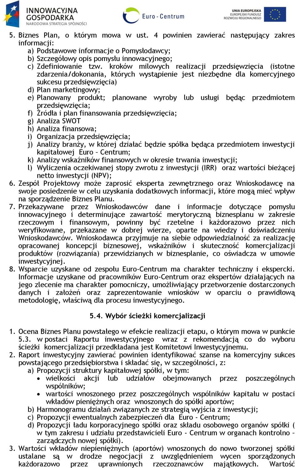 planowane wyroby lub usługi będąc przedmiotem przedsięwzięcia; f) Źródła i plan finansowania przedsięwzięcia; g) Analiza SWOT h) Analiza finansowa; i) Organizacja przedsięwzięcia; j) Analizy branży,