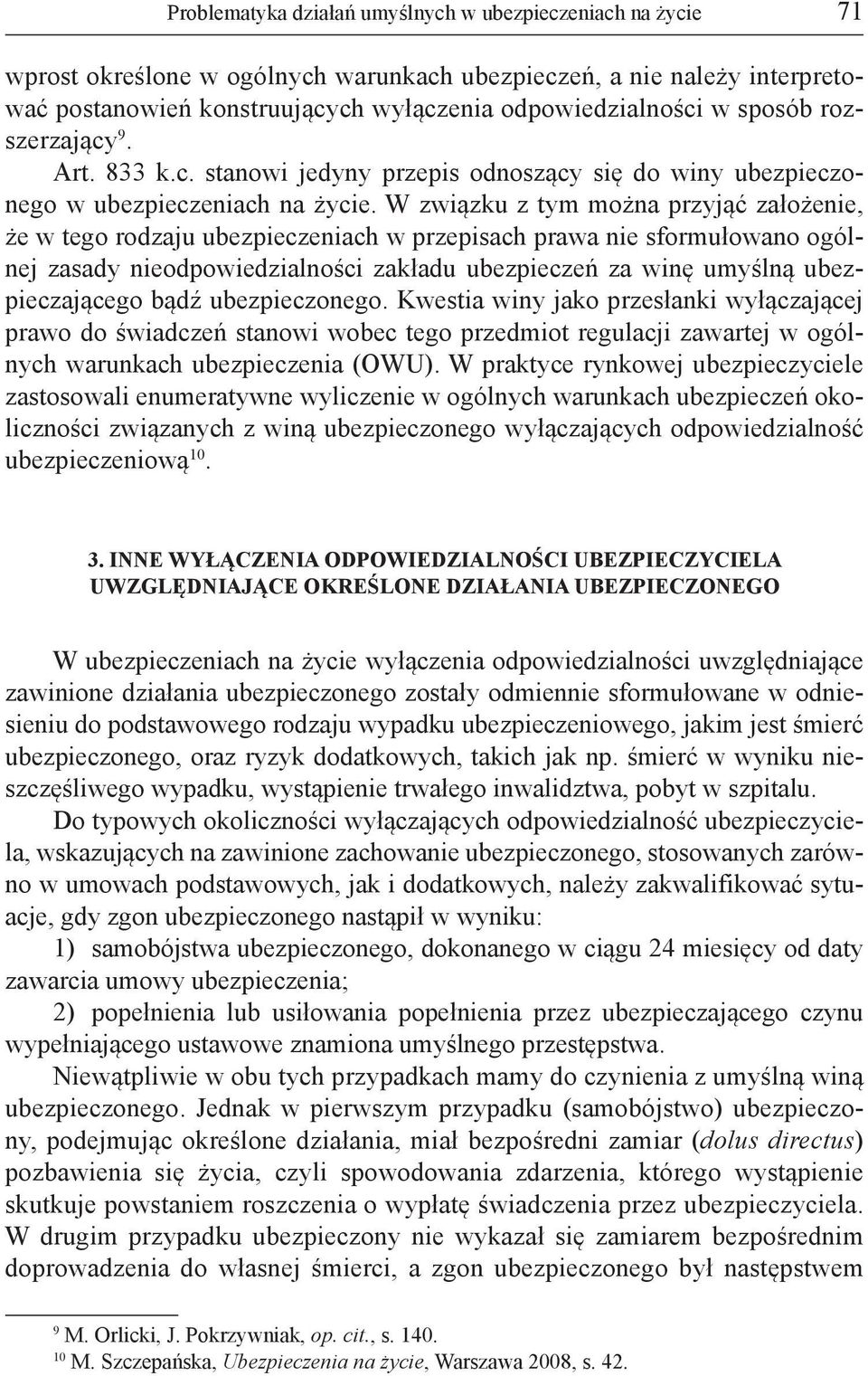 W związku z tym można przyjąć założenie, że w tego rodzaju ubezpieczeniach w przepisach prawa nie sformułowano ogólnej zasady nieodpowiedzialności zakładu ubezpieczeń za winę umyślną ubezpieczającego