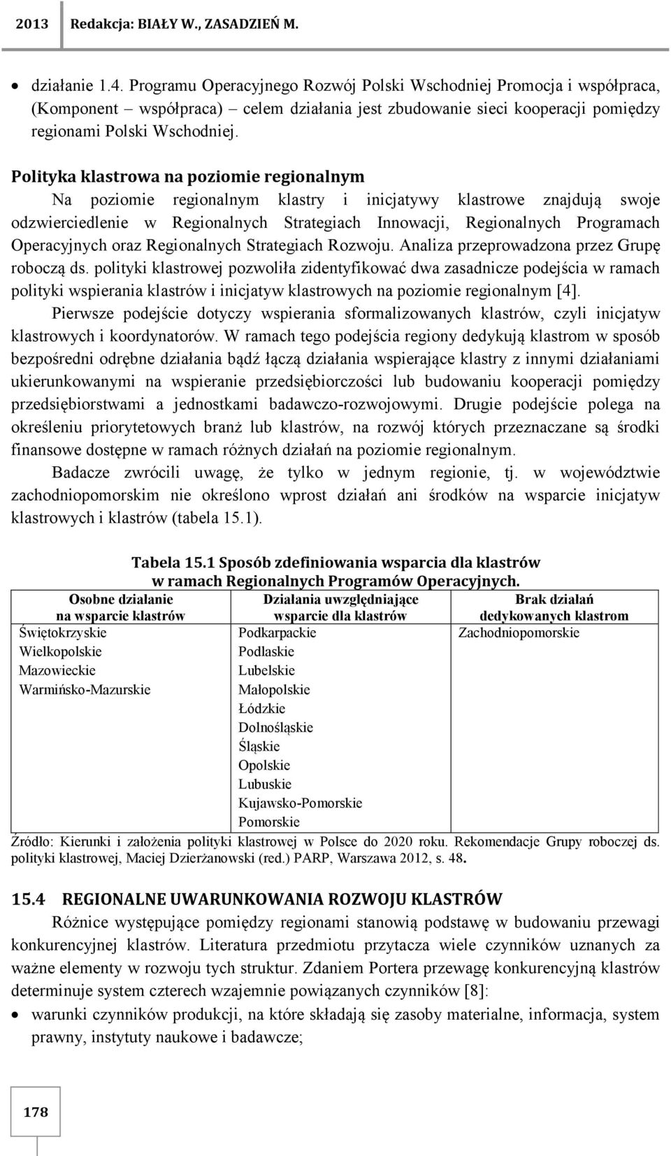 Polityka klastrowa na poziomie regionalnym Na poziomie regionalnym klastry i inicjatywy klastrowe znajdują swoje odzwierciedlenie w Regionalnych Strategiach Innowacji, Regionalnych Programach