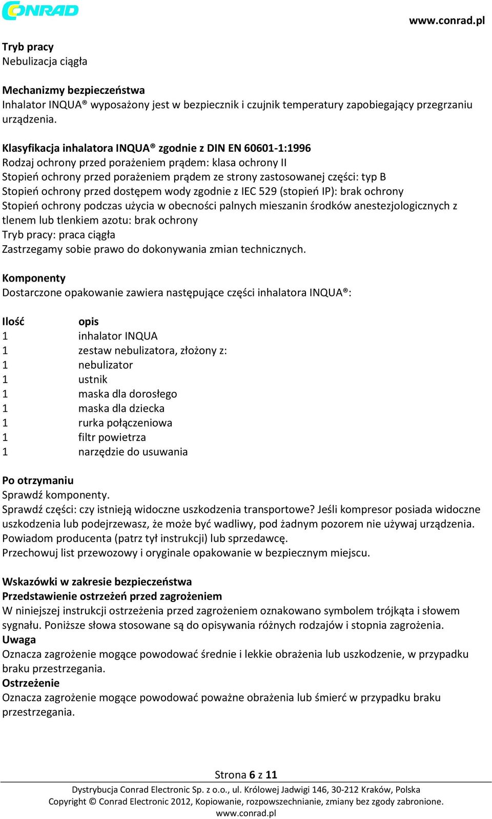 Stopień ochrony przed dostępem wody zgodnie z IEC 529 (stopień IP): brak ochrony Stopień ochrony podczas użycia w obecności palnych mieszanin środków anestezjologicznych z tlenem lub tlenkiem azotu: