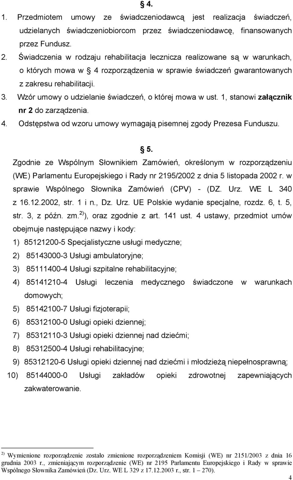 Wzór umowy o udzielanie świadczeń, o której mowa w ust. 1, stanowi załącznik nr 2 do zarządzenia. 4. Odstępstwa od wzoru umowy wymagają pisemnej zgody Prezesa Funduszu. 5.