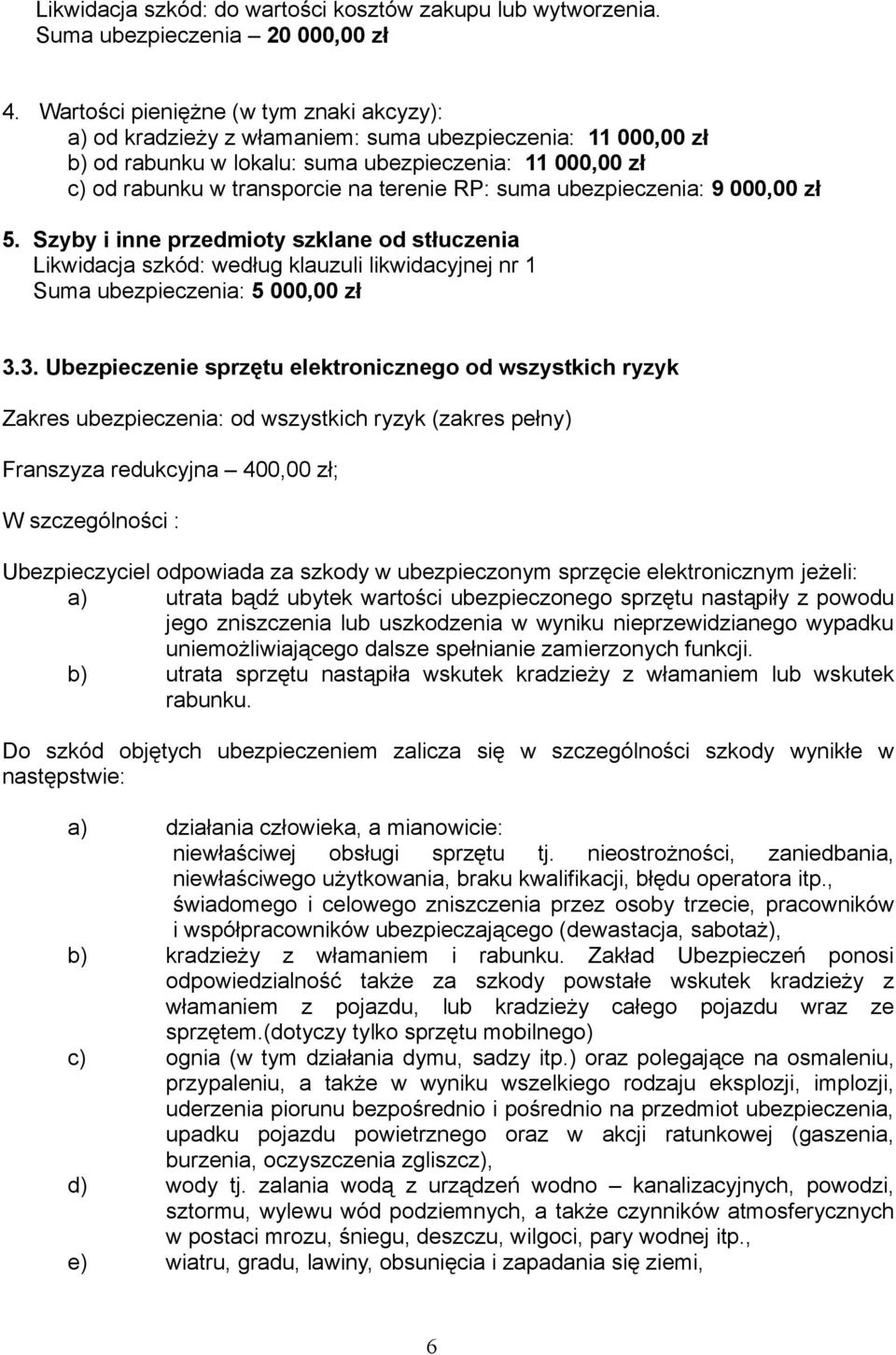 RP: suma ubezpieczenia: 9 000,00 zł 5. Szyby i inne przedmioty szklane od stłuczenia Likwidacja szkód: według klauzuli likwidacyjnej nr 1 Suma ubezpieczenia: 5 000,00 zł 3.