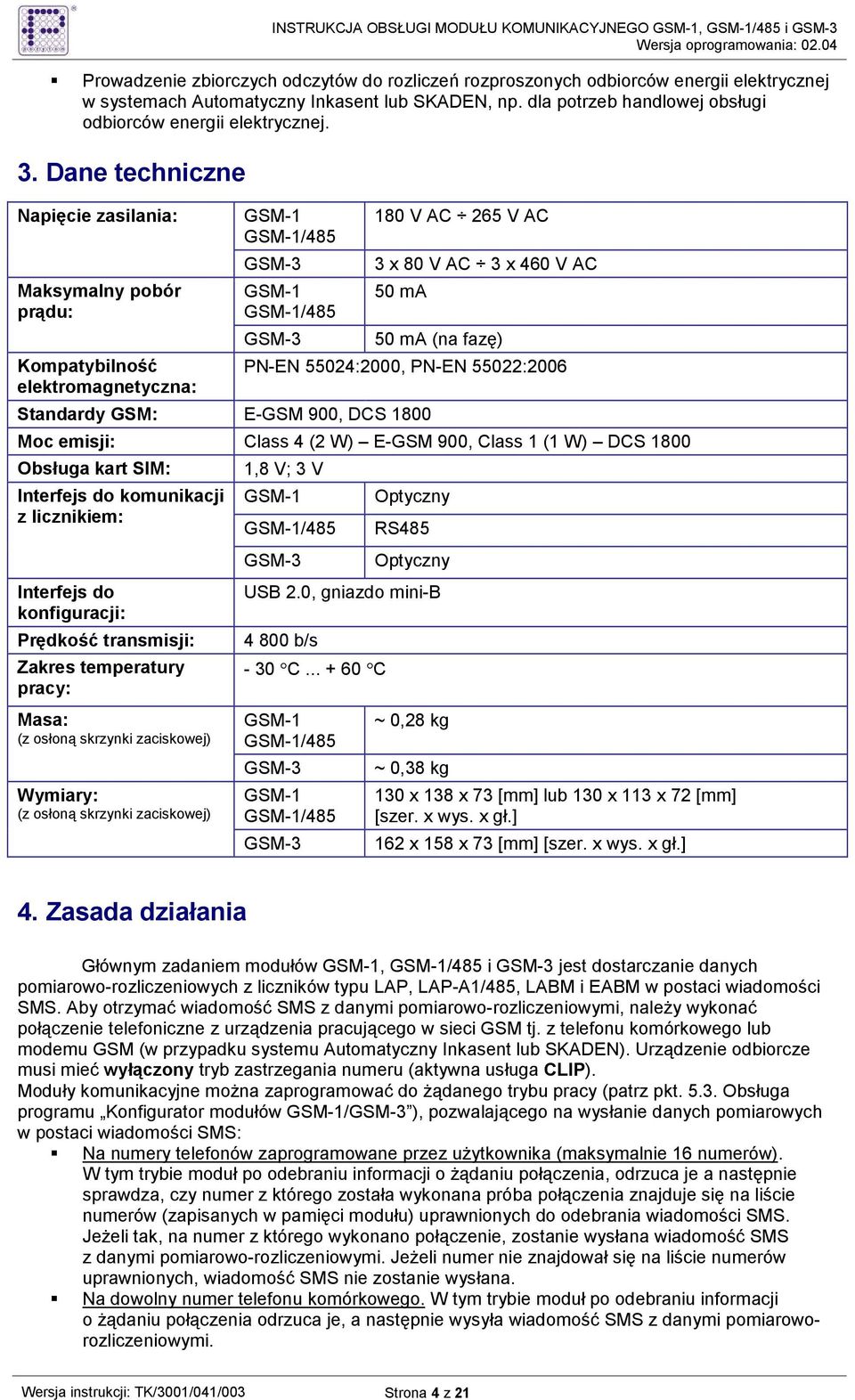 Dane techniczne Napięcie zasilania: Maksymalny pobór prądu: Kompatybilność elektromagnetyczna: GSM-1 GSM-1/485 GSM-3 GSM-1 GSM-1/485 GSM-3 180 V AC 265 V AC 3 x 80 V AC 3 x 460 V AC 50 ma 50 ma (na