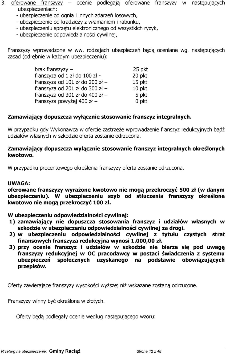 następujących zasad (odrębnie w każdym ubezpieczeniu): brak franszyzy franszyza od 1 zł do 100 zł - franszyza od 101 zł do 200 zł franszyza od 201 zł do 300 zł franszyza od 301 zł do 400 zł franszyza