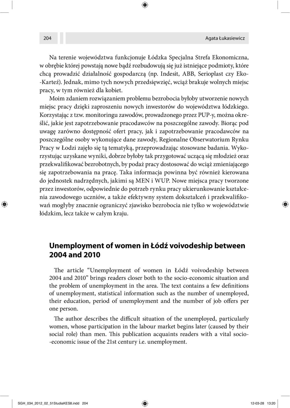 Moim zdaniem rozwiązaniem problemu bezrobocia byłoby utworzenie nowych miejsc pracy dzięki zaproszeniu nowych inwestorów do województwa łódzkiego. Korzystając z tzw.