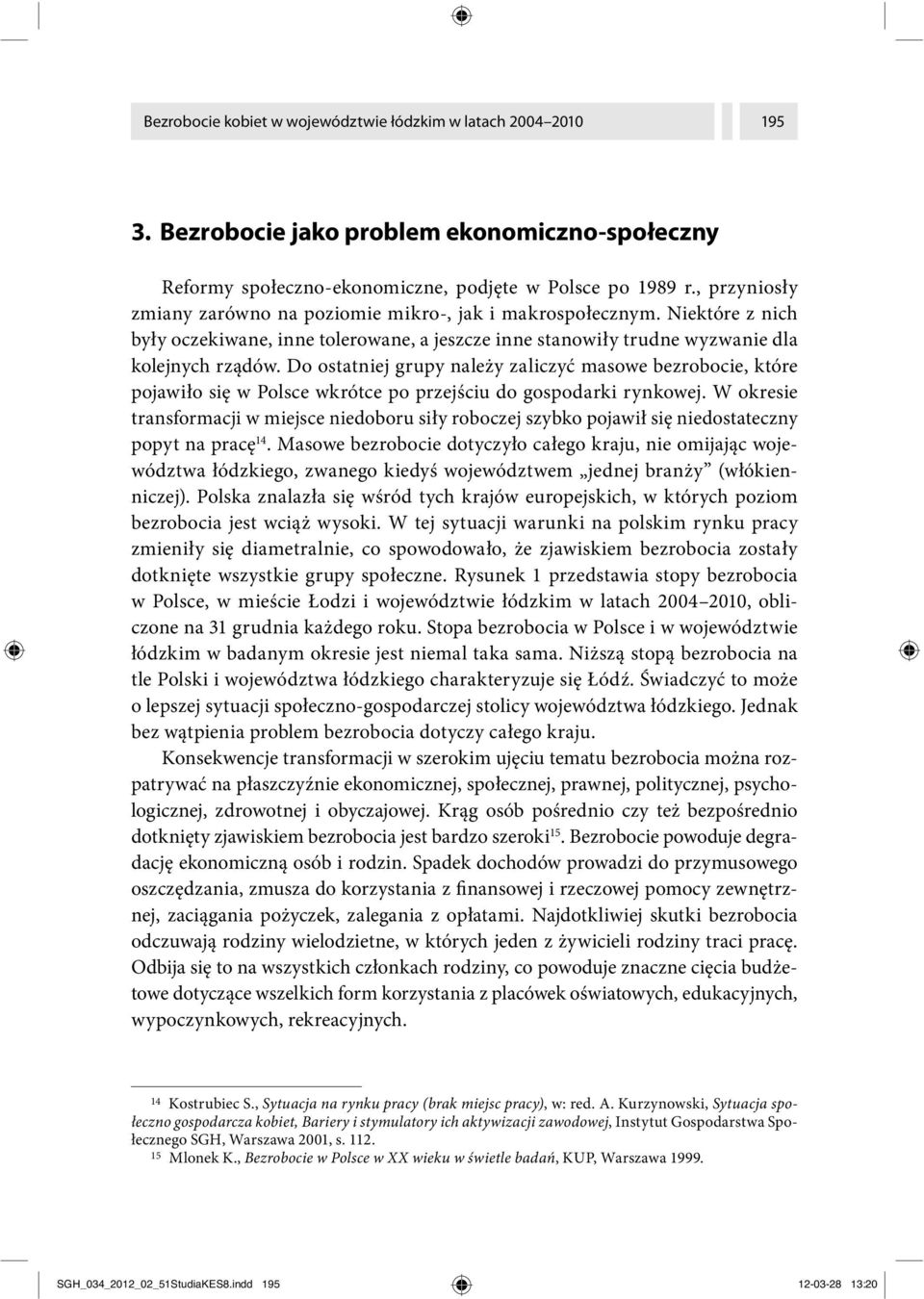 Do ostatniej grupy należy zaliczyć masowe bezrobocie, które pojawiło się w Polsce wkrótce po przejściu do gospodarki rynkowej.