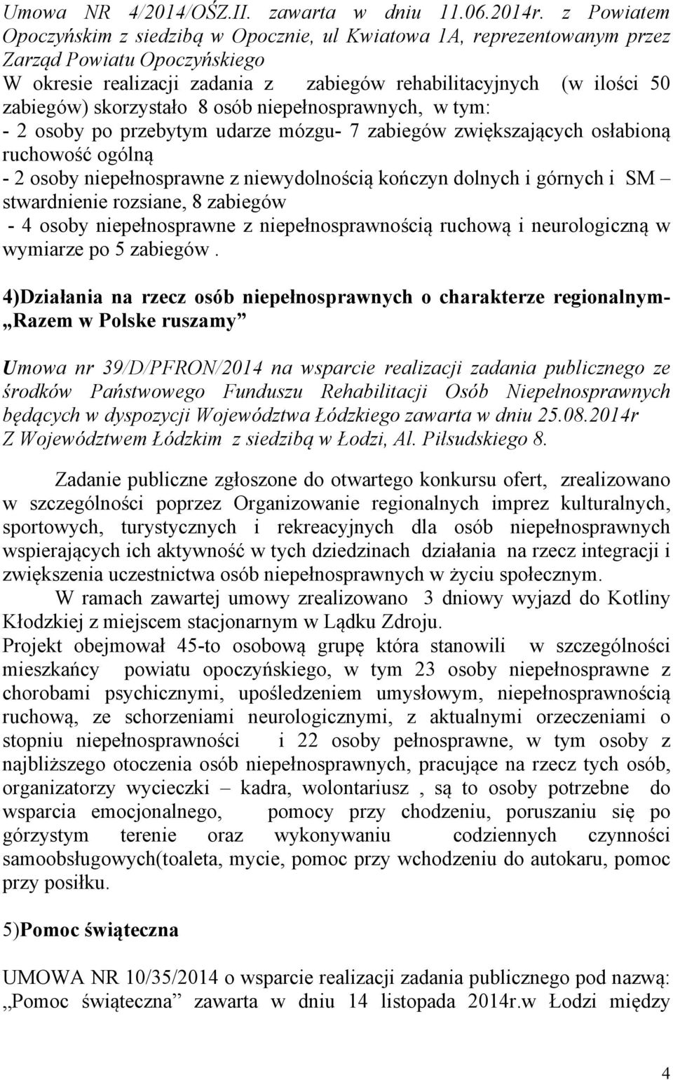 skorzystało 8 osób niepełnosprawnych, w tym: - 2 osoby po przebytym udarze mózgu- 7 zabiegów zwiększających osłabioną ruchowość ogólną - 2 osoby niepełnosprawne z niewydolnością kończyn dolnych i