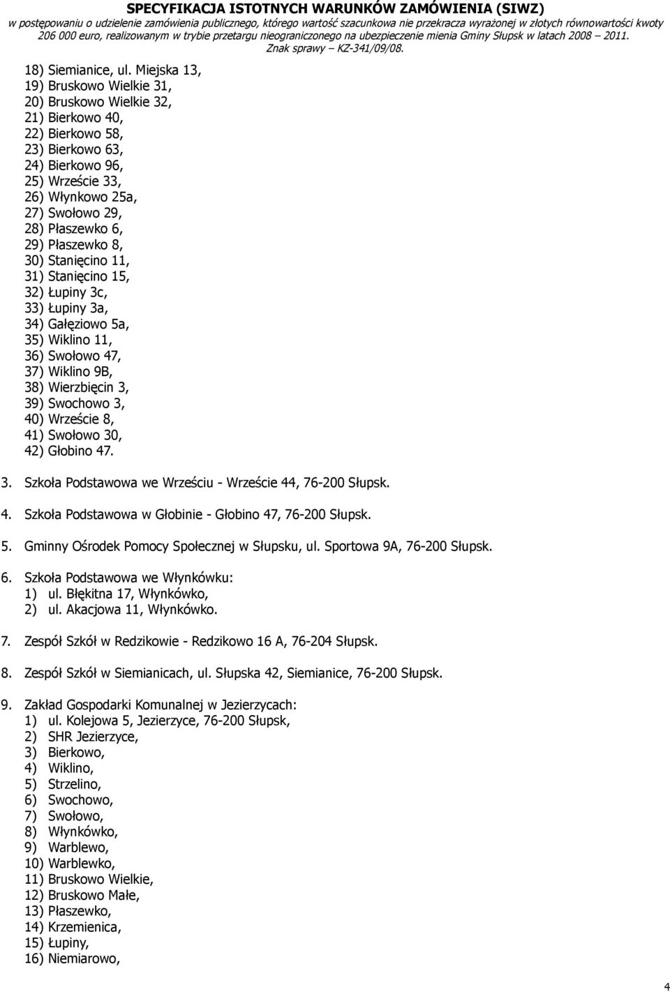 29) Płaszewko 8, 30) Stanięcino 11, 31) Stanięcino 15, 32) Łupiny 3c, 33) Łupiny 3a, 34) Gałęziowo 5a, 35) Wiklino 11, 36) Swołowo 47, 37) Wiklino 9B, 38) Wierzbięcin 3, 39) Swochowo 3, 40) Wrzeście