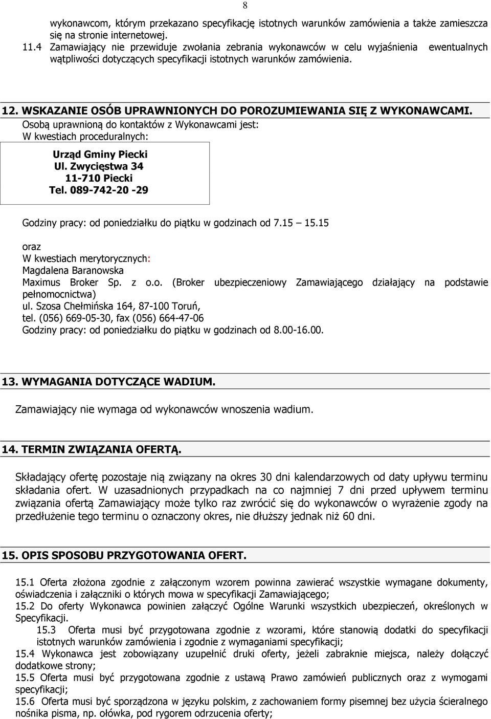 WSKAZANIE OSÓB UPRAWNIONYCH DO POROZUMIEWANIA SIĘ Z WYKONAWCAMI. Osobą uprawnioną do kontaktów z Wykonawcami jest: W kwestiach proceduralnych: Urząd Gminy Piecki Ul. Zwycięstwa 34 11-710 Piecki Tel.